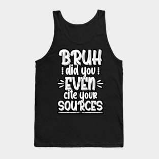 Bruh Quote , Bruh Did You Even Cite Your Sources Tank Top